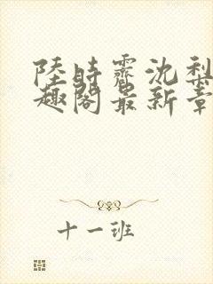 陆时霁沈梨初笔趣阁最新章节更新