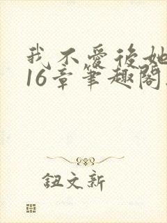 我不爱后她慌了16章笔趣阁无弹窗