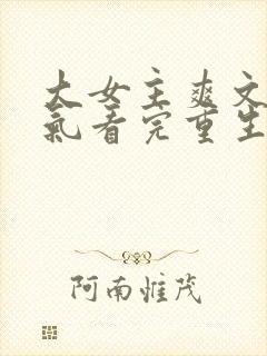 大女主爽文一口气看完重生