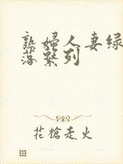 熟妇人妻绿帽堕落系列