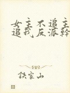 女主不追主角倒追我反派干嘛