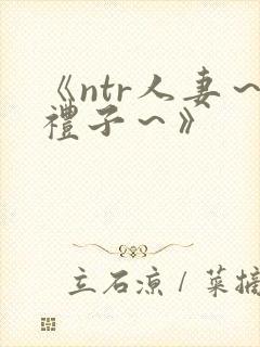 《ntr人妻～礼子～》