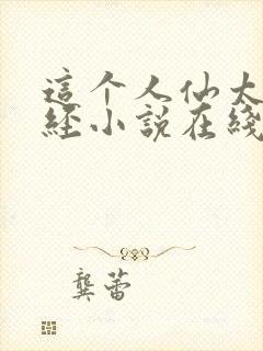 这个人仙太过正经小说在线