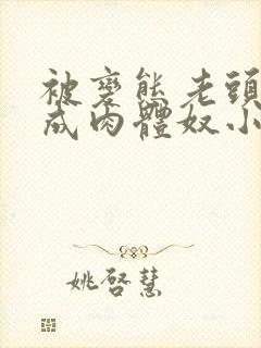 被变态老头调教成肉体奴小说