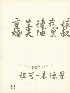 重生后我嫁给未婚夫他皇叔