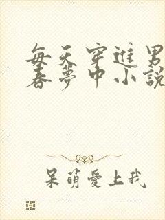 每天穿进男神的春梦中小说