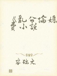 《乱公伦媳》免费小说