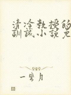 清冷教授的公开训诫小说免费阅读