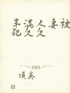 丰满人妻被公侵犯久久