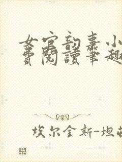 女官韵事小说免费阅读笔趣阁 小说