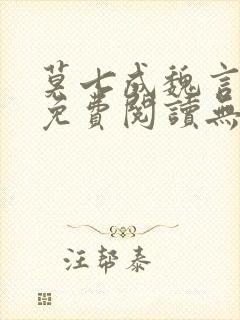 莫七成魏言全文免费阅读无弹窗笔趣