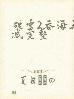 破云2吞海无删减完整