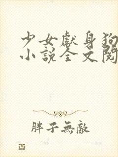 少女献身狗一生小说全文阅读无弹窗