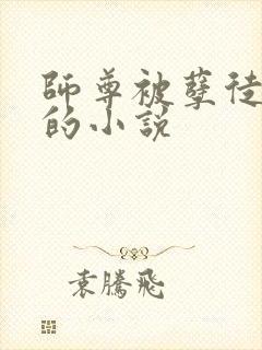 师尊被孽徒折磨的小说