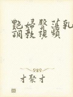 艳妇臀荡乳欲伦调教视频