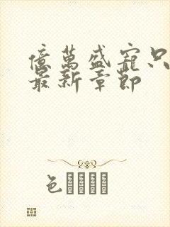 亿万盛宠只为你最新章节封面