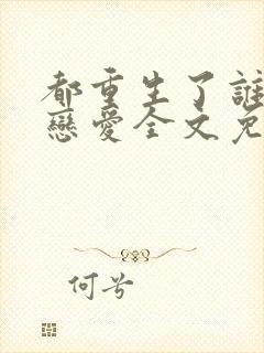 都重生了谁还谈恋爱全文免费阅读