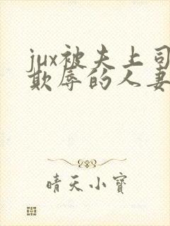 jux被夫上司欺辱的人妻