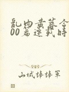 乱肉黄蓉合集500篇连载时间封面