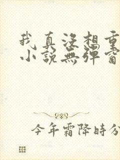 我真没想重生啊小说无弹窗无广告