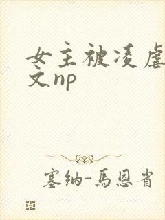 女主被凌虐高h文np