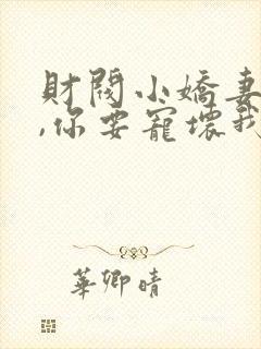 财阀小娇妻 叔,你要宠坏我了小说封面