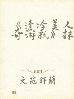 《清冷美人的神奇游戏》抹茶冰沙