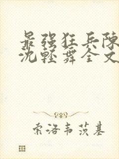 最强狂兵陈六何沈轻舞全文阅读