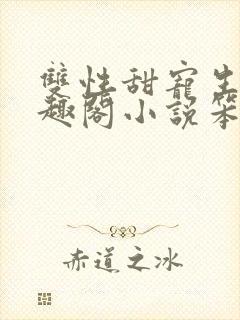 双性甜宠生子笔趣阁小说笨蛋老婆