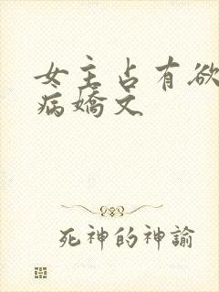 女主占有欲强的病娇文