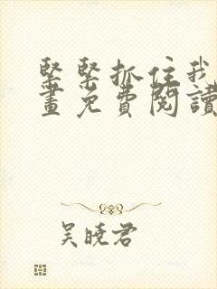 紧紧抓住我吧漫画免费阅读下拉式