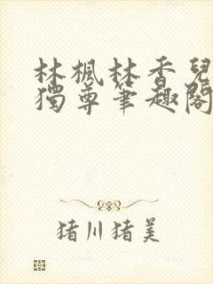 林枫林香儿万界独尊笔趣阁