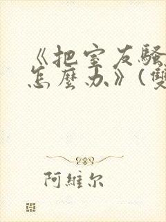 《把室友骚到了怎么办》(双性互攻)