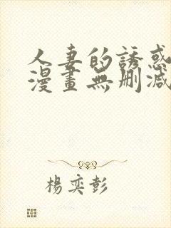 人妻的诱惑3d漫画无删减