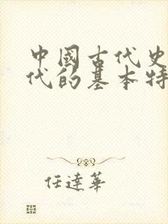 中国古代史各朝代的基本特征