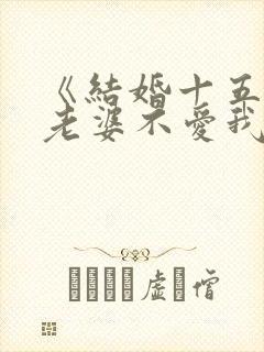 《结婚十五年,老婆不爱我》小说