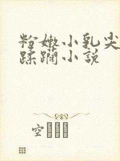 粉嫩小乳尖发育蹂躏小说