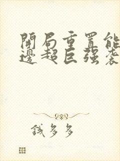 开局重置能力单边超巨强袭笔趣阁txt