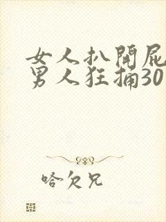 女人扒开屁股让男人狂捅30分钟