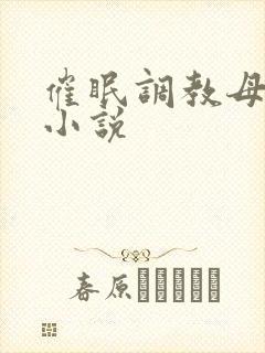 催眠调教母亲污小说