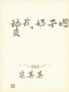 舔我奶子嗯嗯好爽