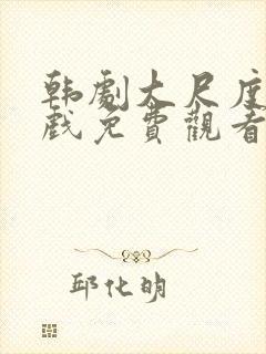 韩剧大尺度激情戏免费观看