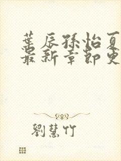 叶辰孙怡夏若雪最新章节更新小说