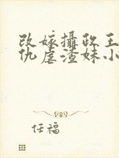 改嫁摄政王我复仇虐渣妹小说