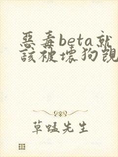 恶毒beta就该被坏狗觊觎笔趣阁