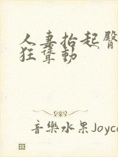 人妻抬起臀部疯狂耸动