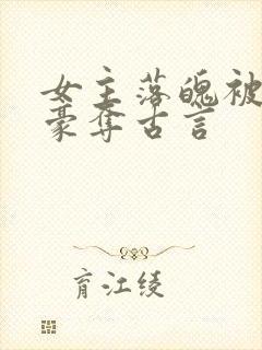 女主落魄被强取豪夺古言