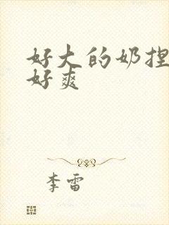 好大的奶捏起来好爽