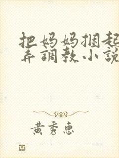 把妈妈捆起来玩弄调教小说