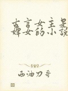 古言女主是丫鬟婢女的小说